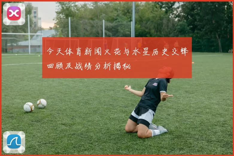 今天体育新闻火花与水星历史交锋回顾及战绩分析揭秘
