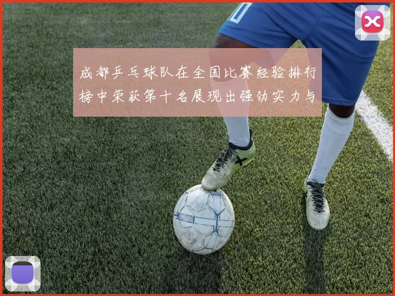 成都乒乓球队在全国比赛经验排行榜中荣获第十名展现出强劲实力与潜力